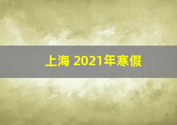 上海 2021年寒假